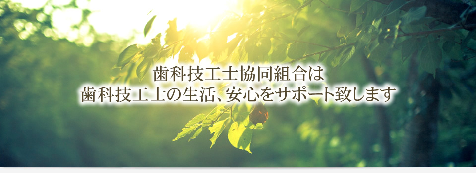 歯科技工士協同組合は、歯科技工士の生活、安心をサポート致します。